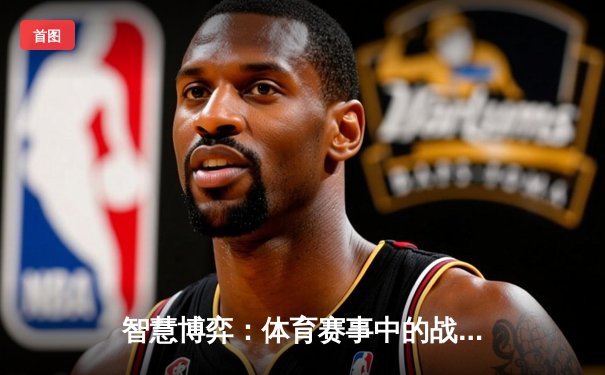 智慧博弈：体育赛事中的战术分析如何提升竞技观赏性