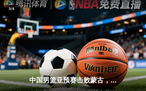 中国男篮亚预赛击败蒙古，胡金秋独揽19分引领胜利 - 3