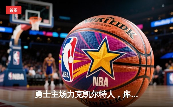 勇士主场力克凯尔特人，库里狂砍43分率队夺赛点