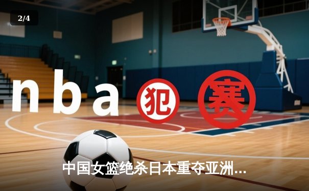 中国女篮绝杀日本重夺亚洲杯冠军，韩旭23+15荣膺MVP - 2