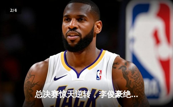 总决赛惊天逆转，李俊豪绝杀助风暴队卫冕城市篮球争霸赛 - 2