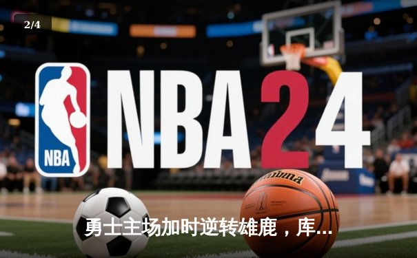 勇士主场加时逆转雄鹿，库里狂砍42分创赛季新高 - 2