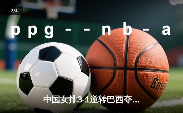 中国女排3-1逆转巴西夺冠，朱婷独揽28分荣膺MVP - 2