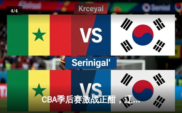 CBA季后赛激战正酣，辽宁本钢加时险胜广东宏远挺进总决赛 - 4