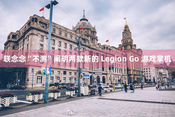 联念念“不测”阐明两款新的 Legion Go 游戏掌机