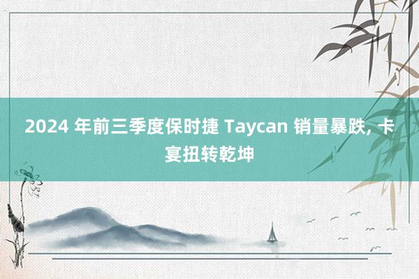 2024 年前三季度保时捷 Taycan 销量暴跌, 卡宴扭转乾坤