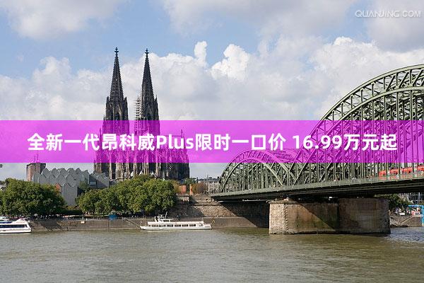 全新一代昂科威Plus限时一口价 16.99万元起