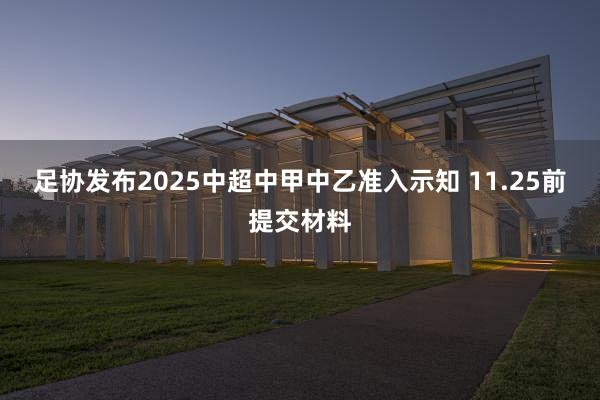 足协发布2025中超中甲中乙准入示知 11.25前提交材料