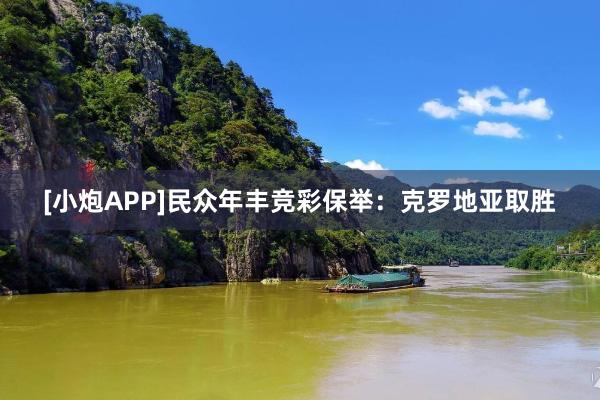 [小炮APP]民众年丰竞彩保举：克罗地亚取胜