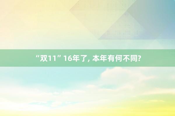 “双11”16年了, 本年有何不同?