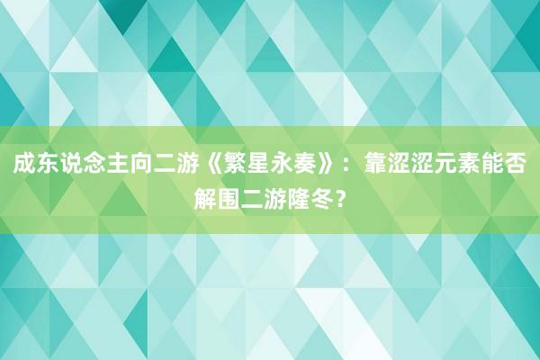 成东说念主向二游《繁星永奏》：靠涩涩元素能否解围二游隆冬？